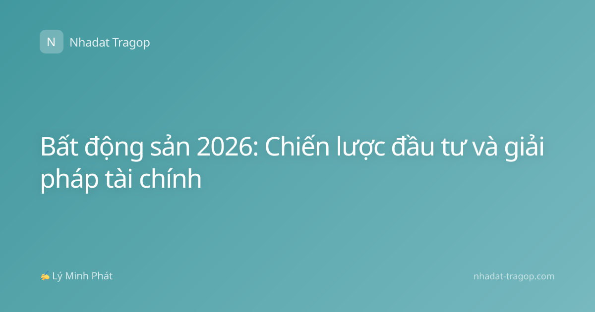Bất động sản 2026: Chiến lược đầu tư và giải pháp tài chính