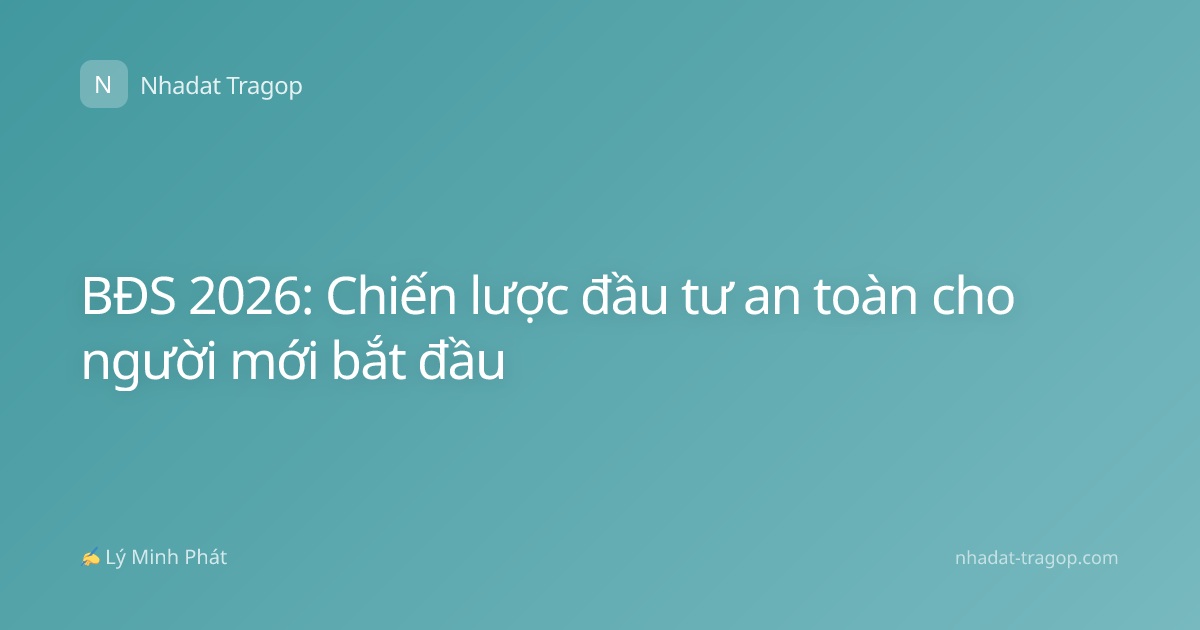 BĐS 2026: Chiến lược đầu tư an toàn cho người mới bắt đầu