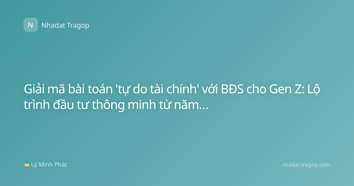 Giải mã bài toán 'tự do tài chính' với BĐS cho Gen Z: Lộ trình đầu tư thông minh từ năm 2026