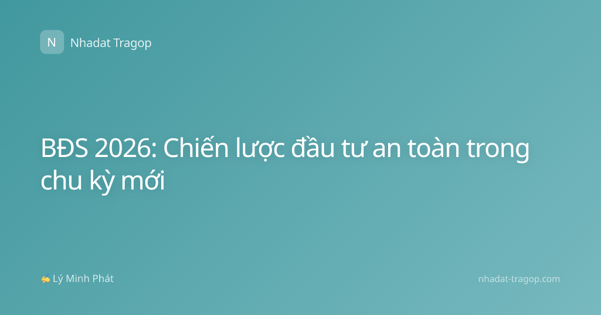 BĐS 2026: Chiến lược đầu tư an toàn trong chu kỳ mới