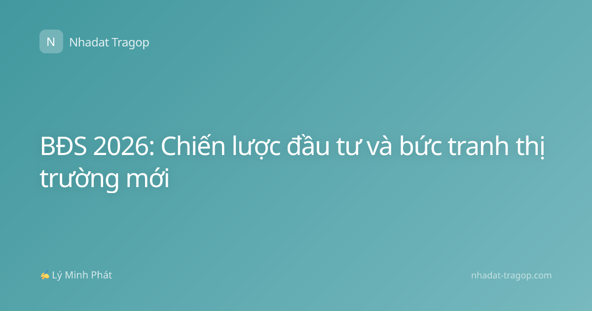 BĐS 2026: Chiến lược đầu tư và bức tranh thị trường mới