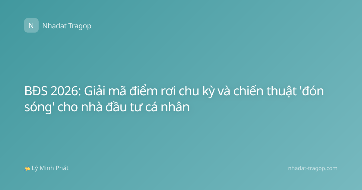 BĐS 2026: Giải mã điểm rơi chu kỳ và chiến thuật 'đón sóng' cho nhà đầu tư cá nhân