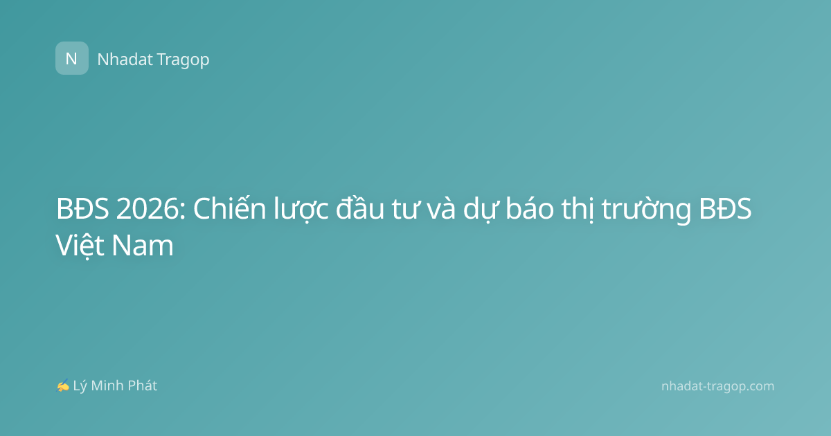 BĐS 2026: Chiến lược đầu tư và dự báo thị trường BĐS Việt Nam