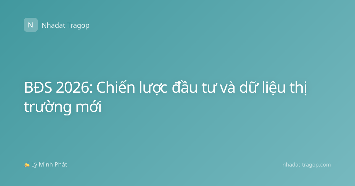 BĐS 2026: Chiến lược đầu tư và dữ liệu thị trường mới