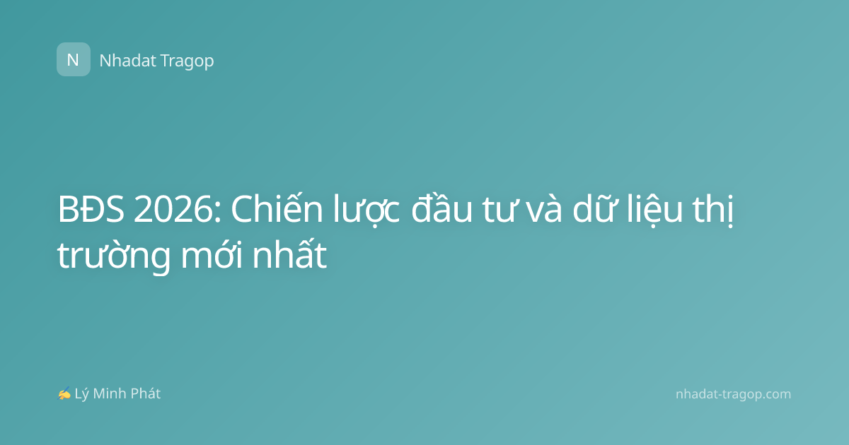 BĐS 2026: Chiến lược đầu tư và dữ liệu thị trường mới nhất