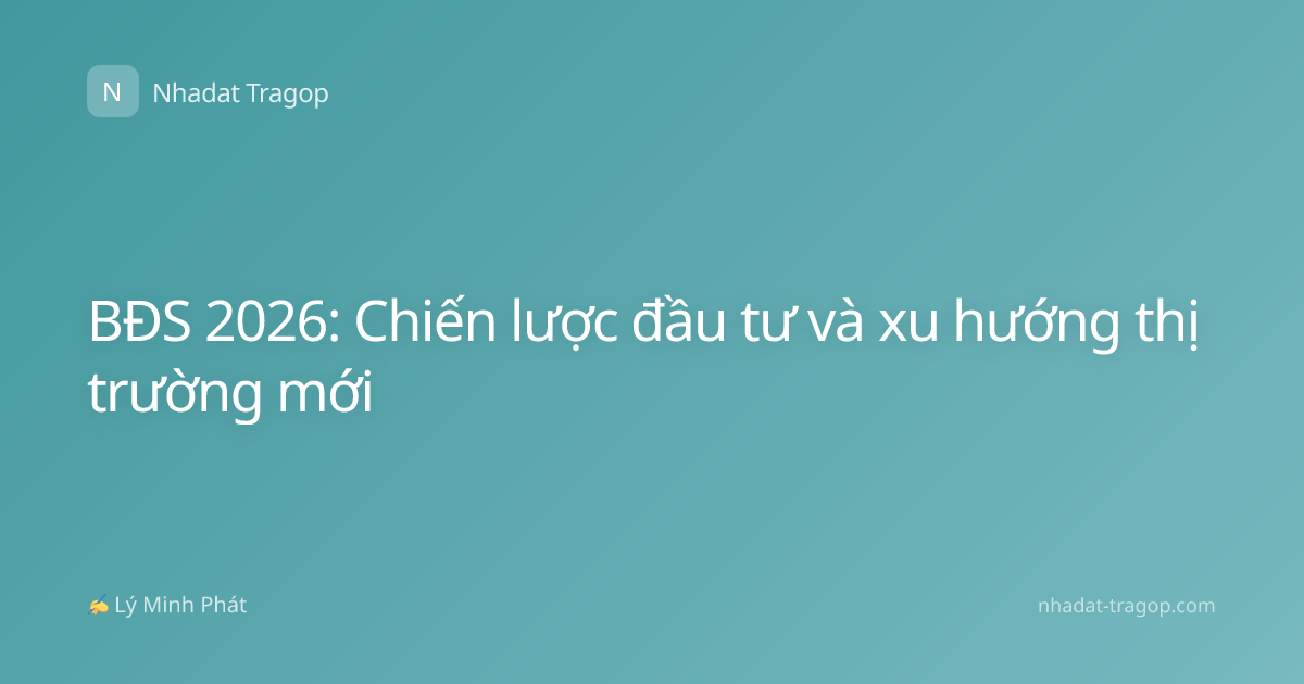 BĐS 2026: Chiến lược đầu tư và xu hướng thị trường mới