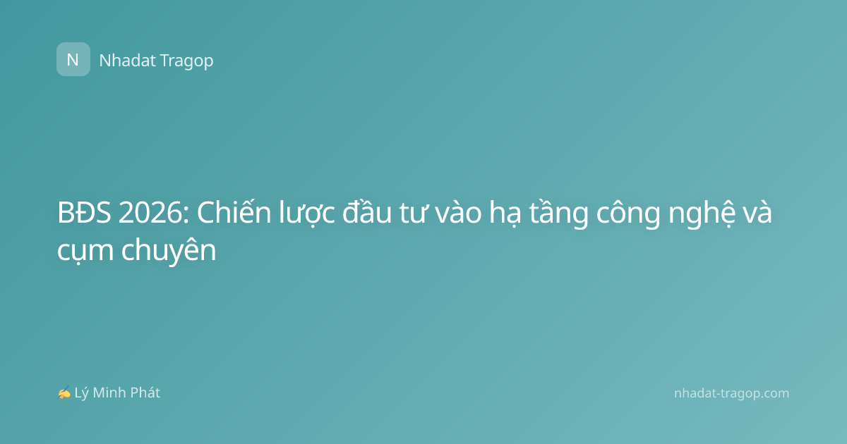 BĐS 2026: Chiến lược đầu tư vào hạ tầng công nghệ và cụm chuyên
