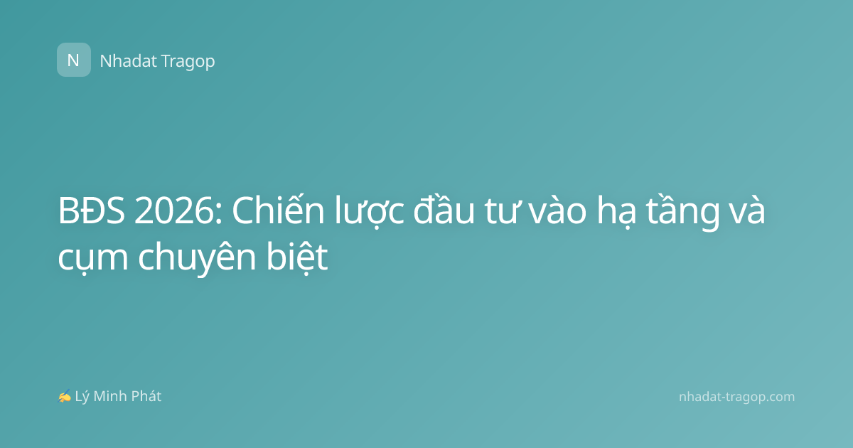 BĐS 2026: Chiến lược đầu tư vào hạ tầng và cụm chuyên biệt