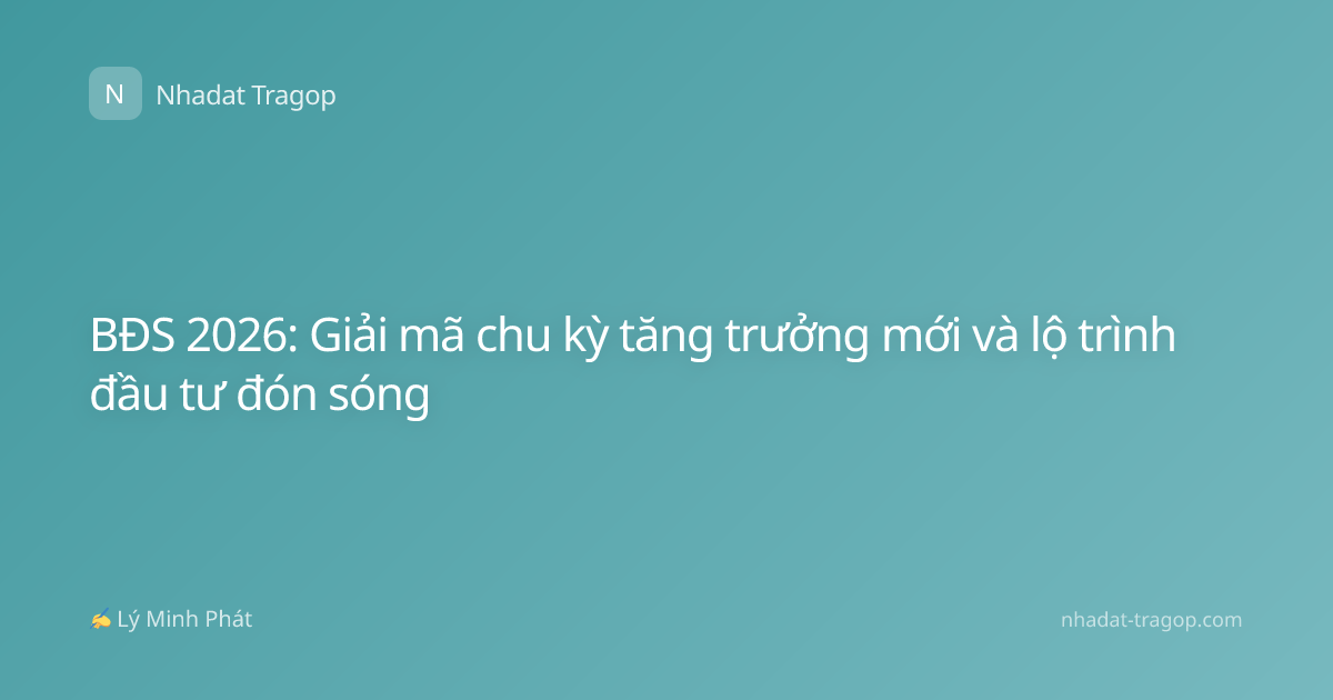 BĐS 2026: Giải mã chu kỳ tăng trưởng mới và lộ trình đầu tư đón sóng