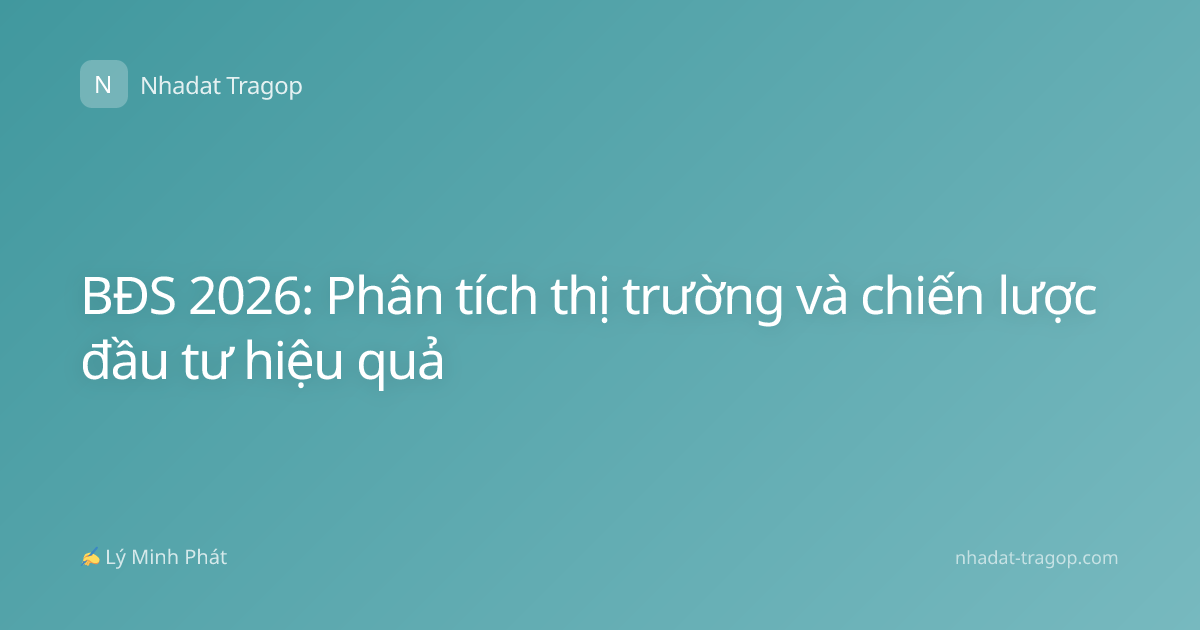 BĐS 2026: Phân tích thị trường và chiến lược đầu tư hiệu quả
