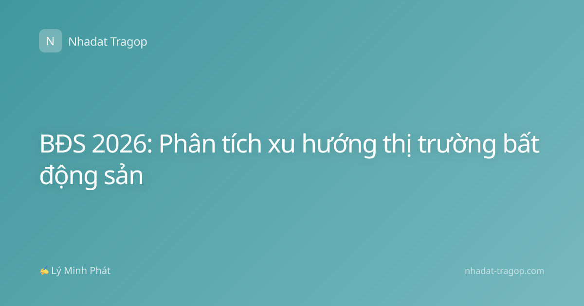 BĐS 2026: Phân tích xu hướng thị trường bất động sản