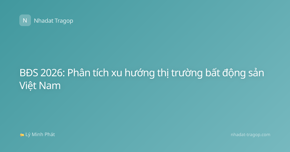 BĐS 2026: Phân tích xu hướng thị trường bất động sản Việt Nam
