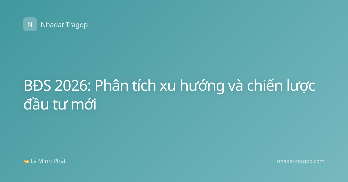 BĐS 2026: Phân tích xu hướng và chiến lược đầu tư mới