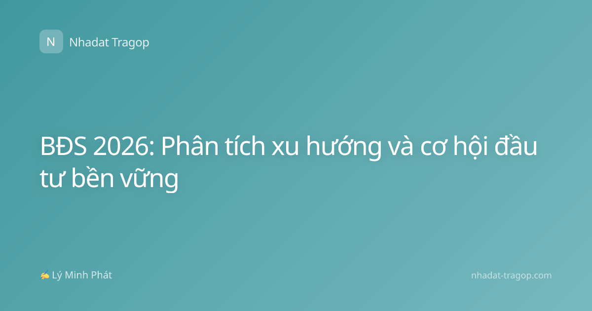 BĐS 2026: Phân tích xu hướng và cơ hội đầu tư bền vững