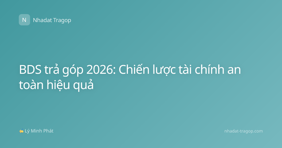 BDS trả góp 2026: Chiến lược tài chính an toàn hiệu quả